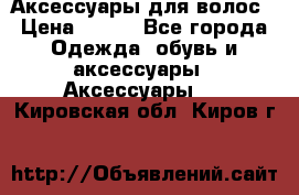 Аксессуары для волос › Цена ­ 800 - Все города Одежда, обувь и аксессуары » Аксессуары   . Кировская обл.,Киров г.